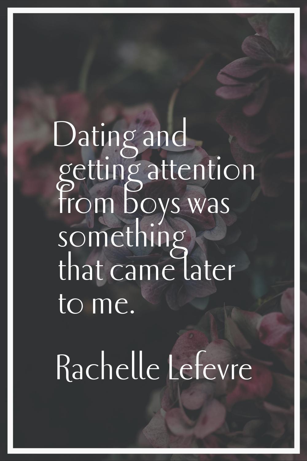 Dating and getting attention from boys was something that came later to me.