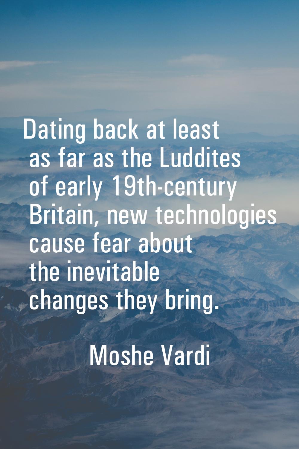 Dating back at least as far as the Luddites of early 19th-century Britain, new technologies cause f