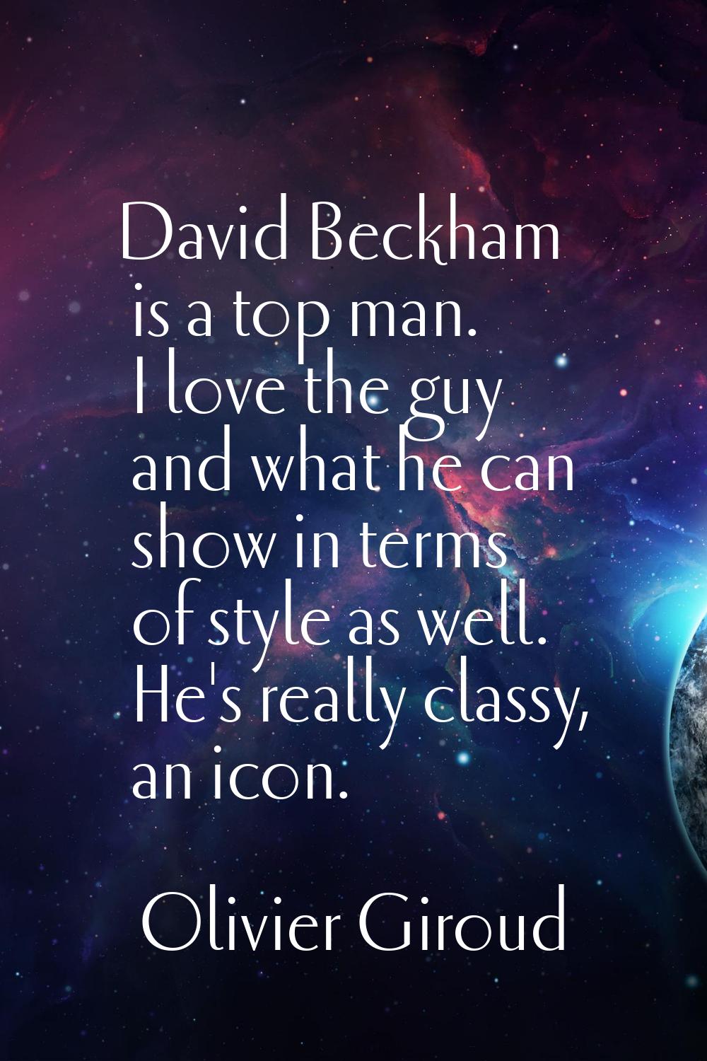 David Beckham is a top man. I love the guy and what he can show in terms of style as well. He's rea