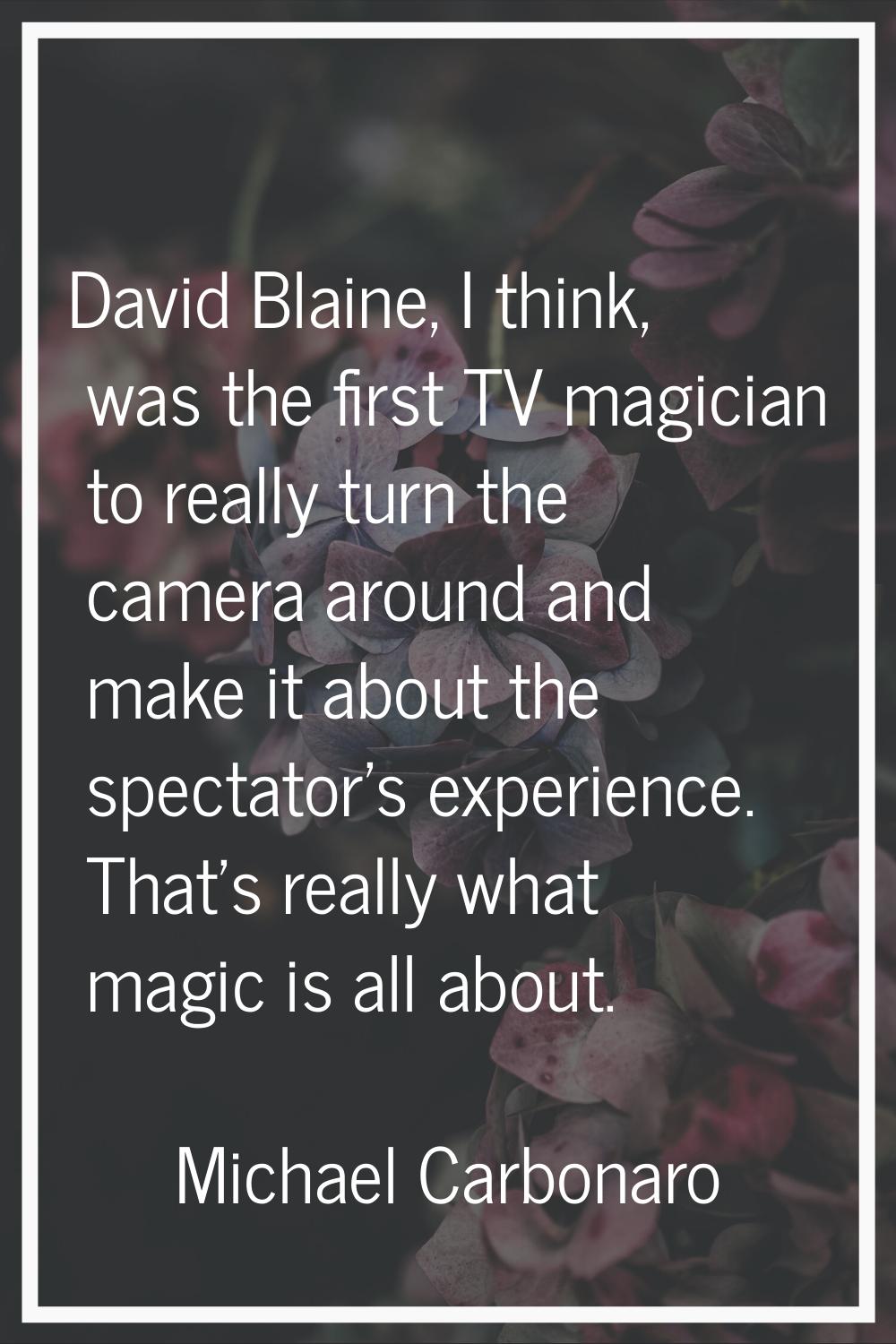 David Blaine, I think, was the first TV magician to really turn the camera around and make it about
