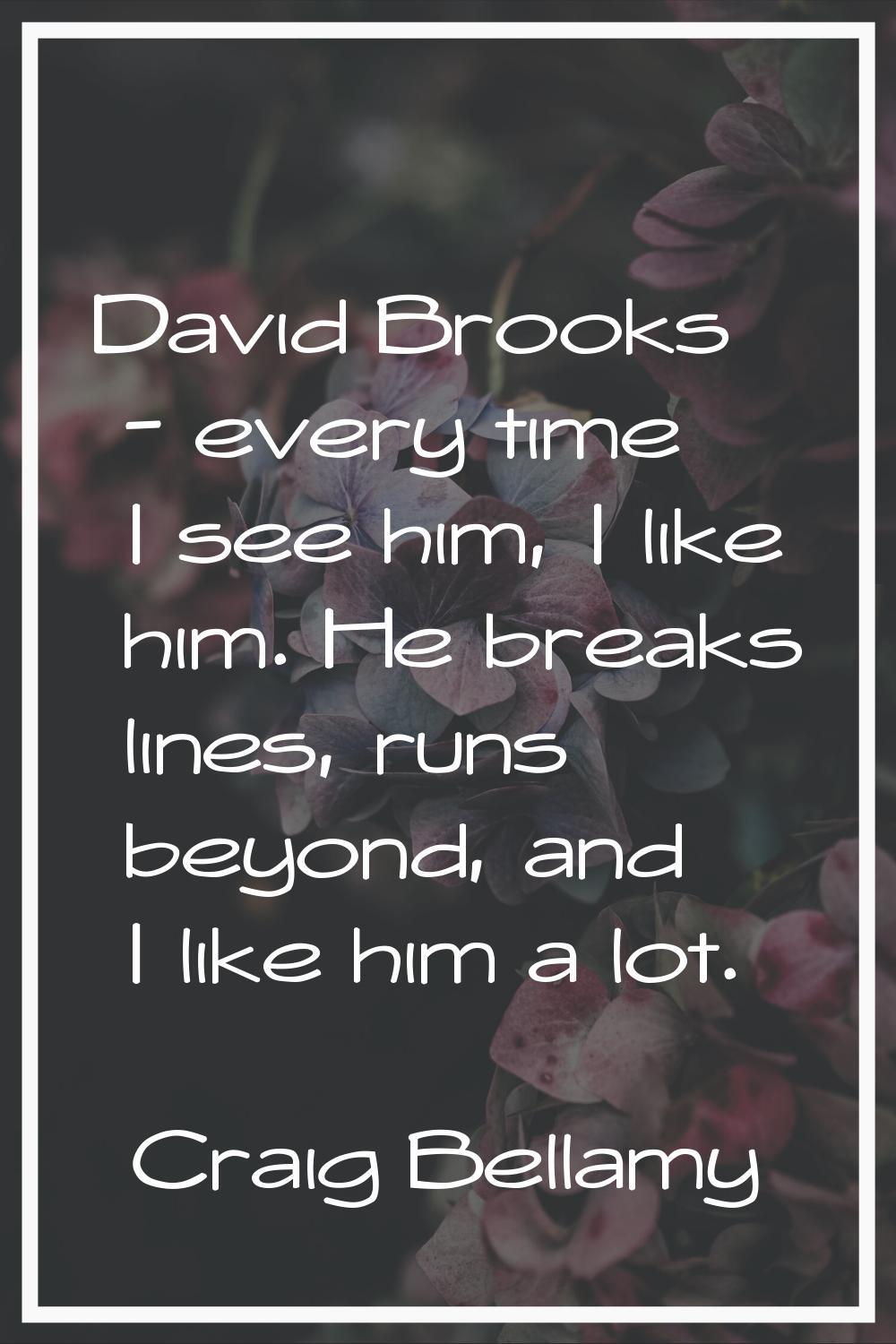 David Brooks - every time I see him, I like him. He breaks lines, runs beyond, and I like him a lot