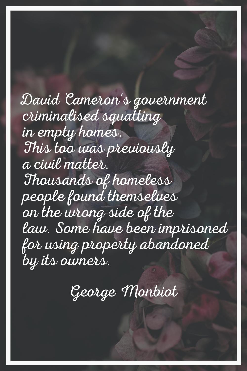 David Cameron's government criminalised squatting in empty homes. This too was previously a civil m