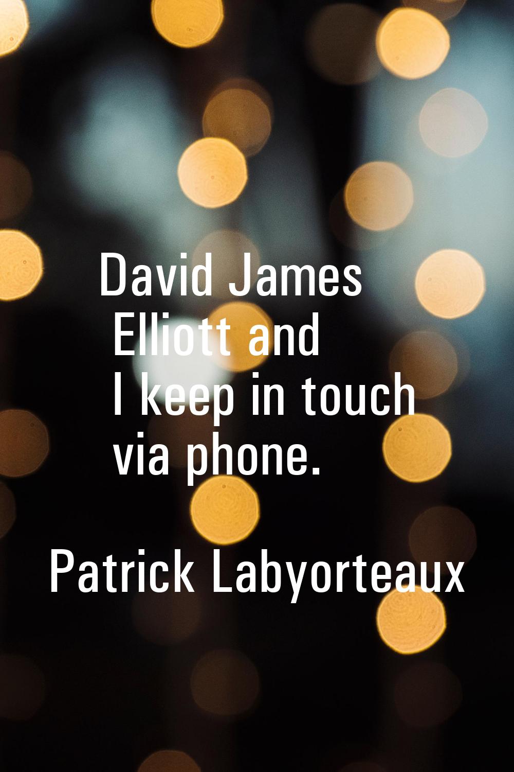 David James Elliott and I keep in touch via phone.