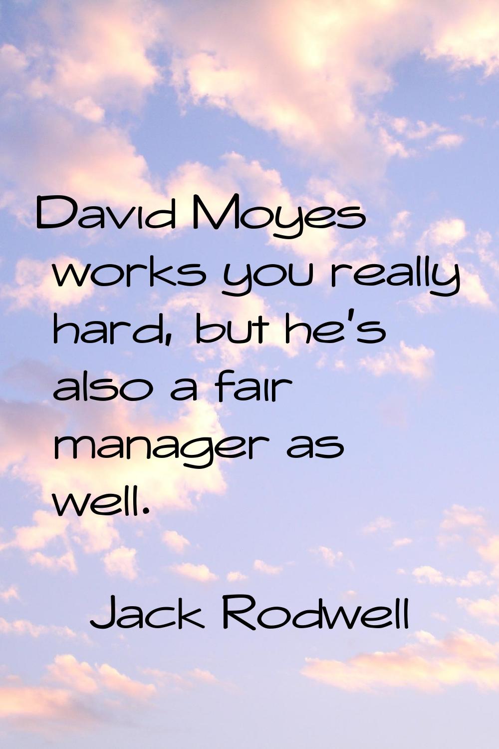 David Moyes works you really hard, but he's also a fair manager as well.
