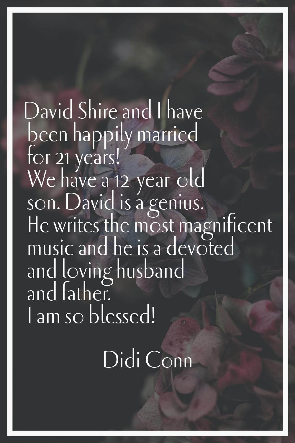 David Shire and I have been happily married for 21 years! We have a 12-year-old son. David is a gen