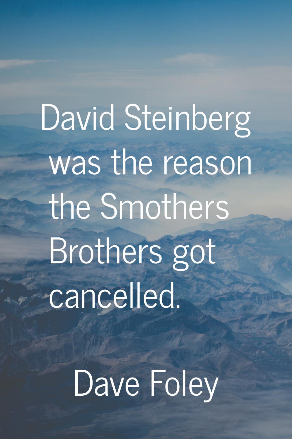 David Steinberg was the reason the Smothers Brothers got cancelled.