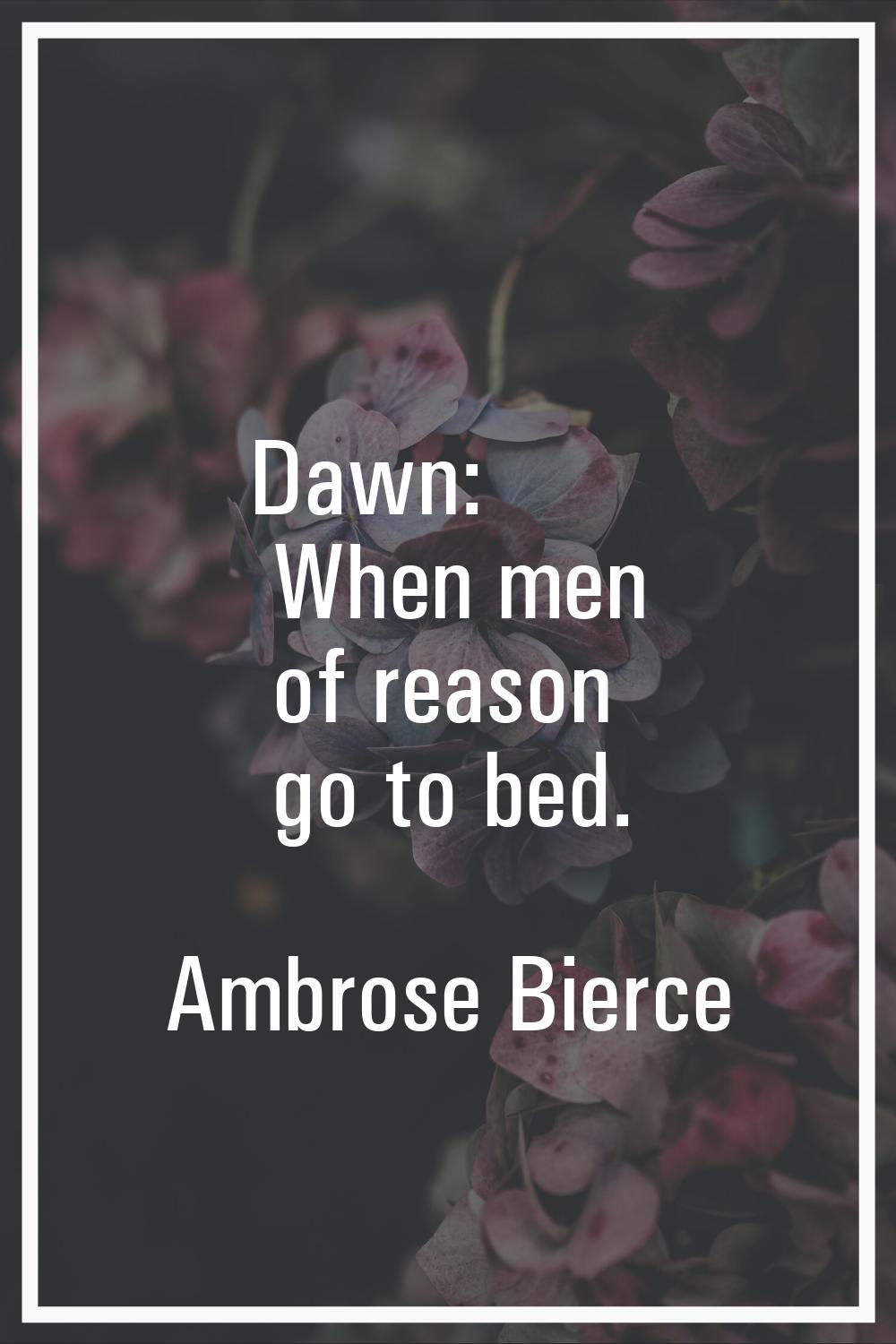 Dawn: When men of reason go to bed.