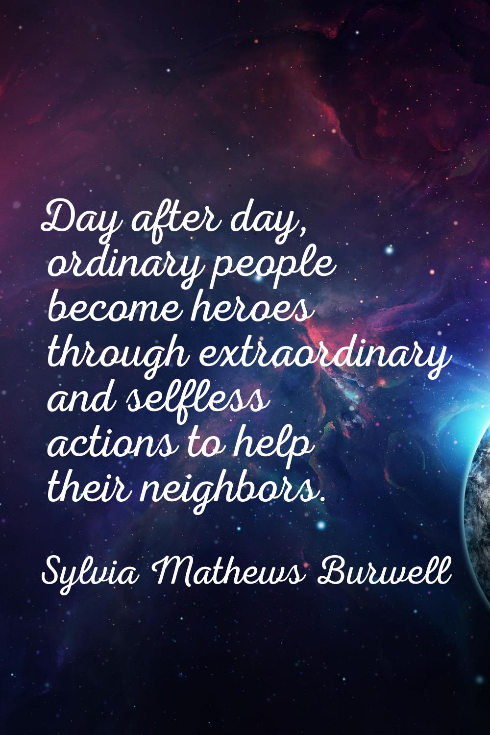 Day after day, ordinary people become heroes through extraordinary and selfless actions to help the