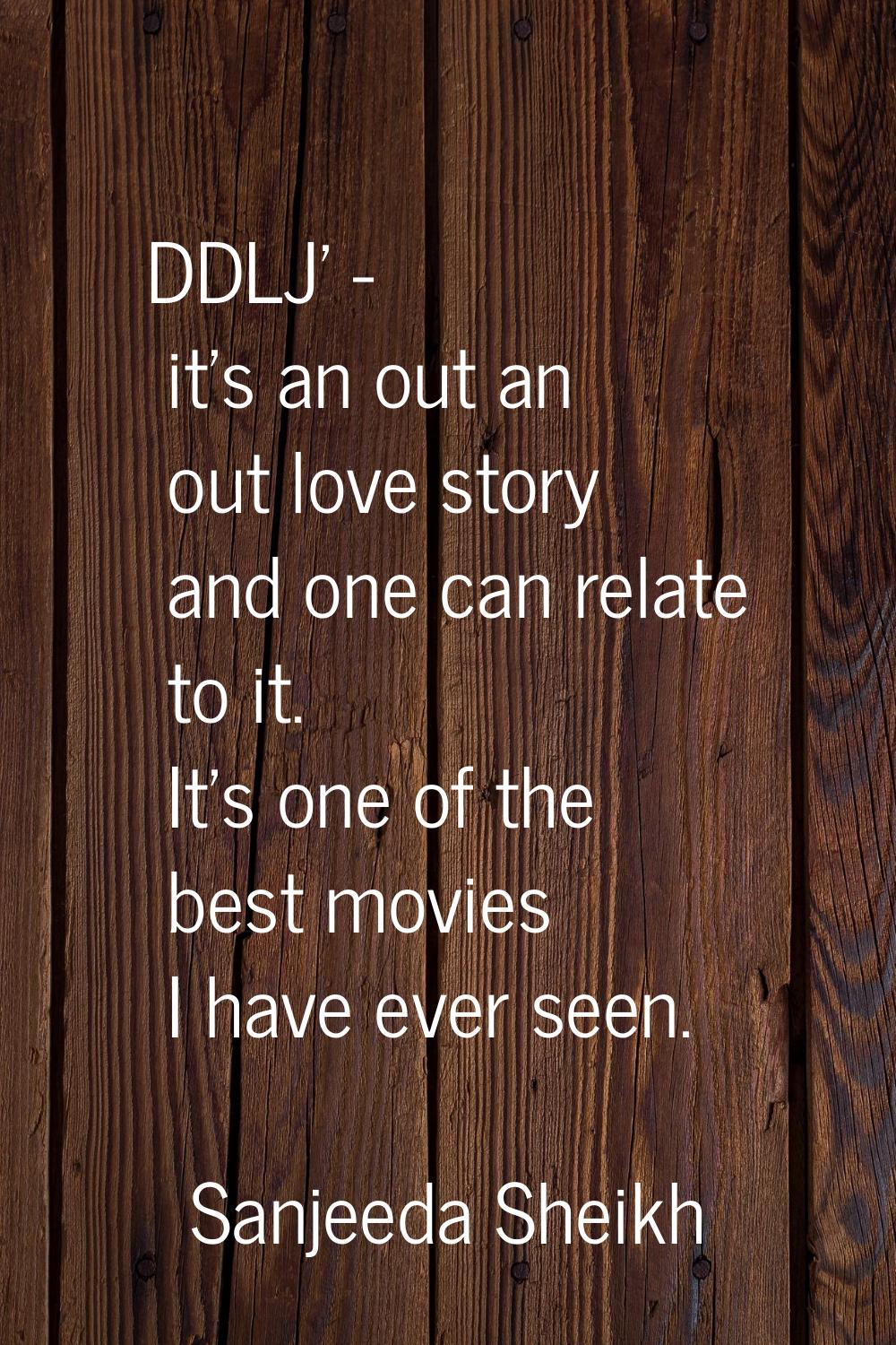 DDLJ' - it's an out an out love story and one can relate to it. It's one of the best movies I have 