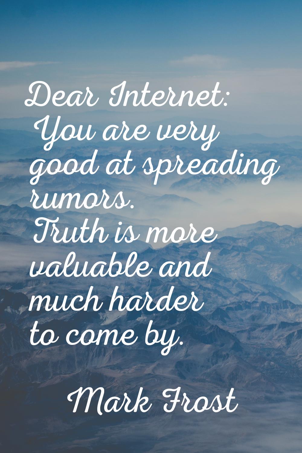 Dear Internet: You are very good at spreading rumors. Truth is more valuable and much harder to com