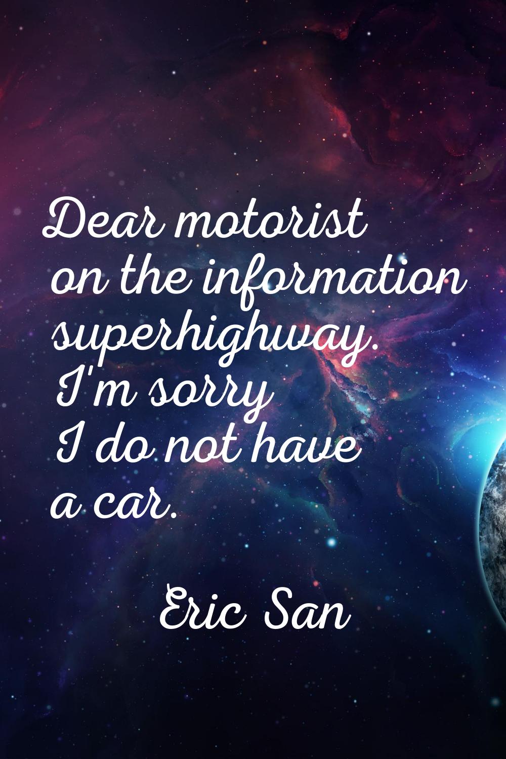 Dear motorist on the information superhighway. I'm sorry I do not have a car.