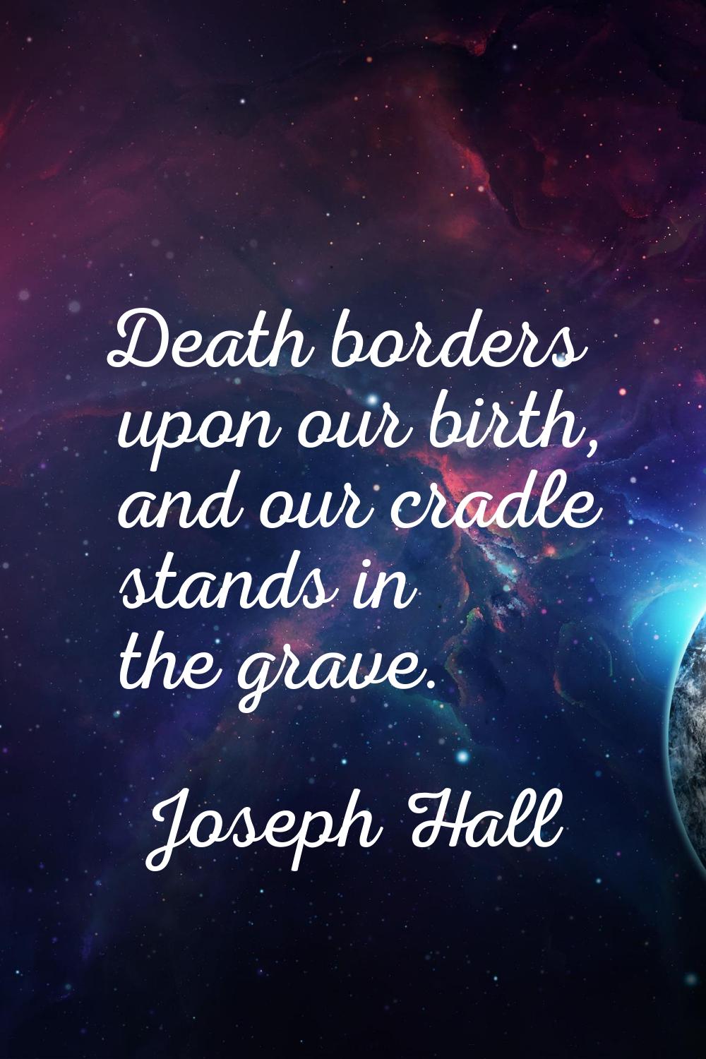 Death borders upon our birth, and our cradle stands in the grave.