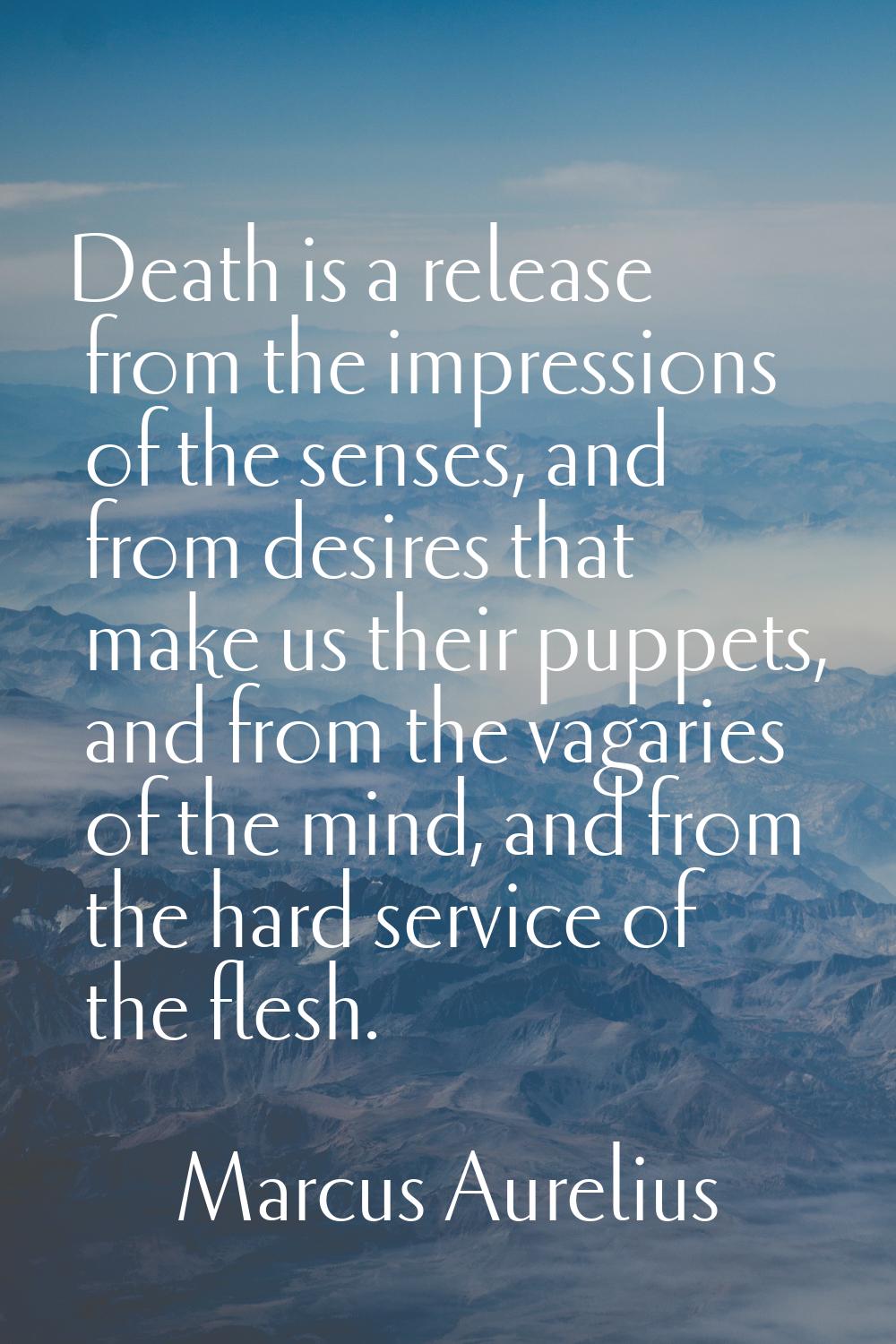 Death is a release from the impressions of the senses, and from desires that make us their puppets,