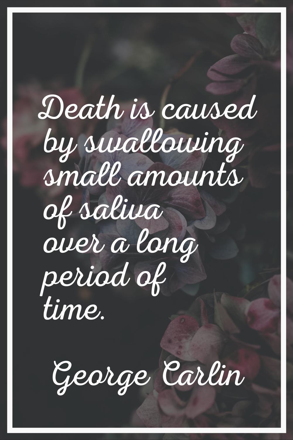Death is caused by swallowing small amounts of saliva over a long period of time.