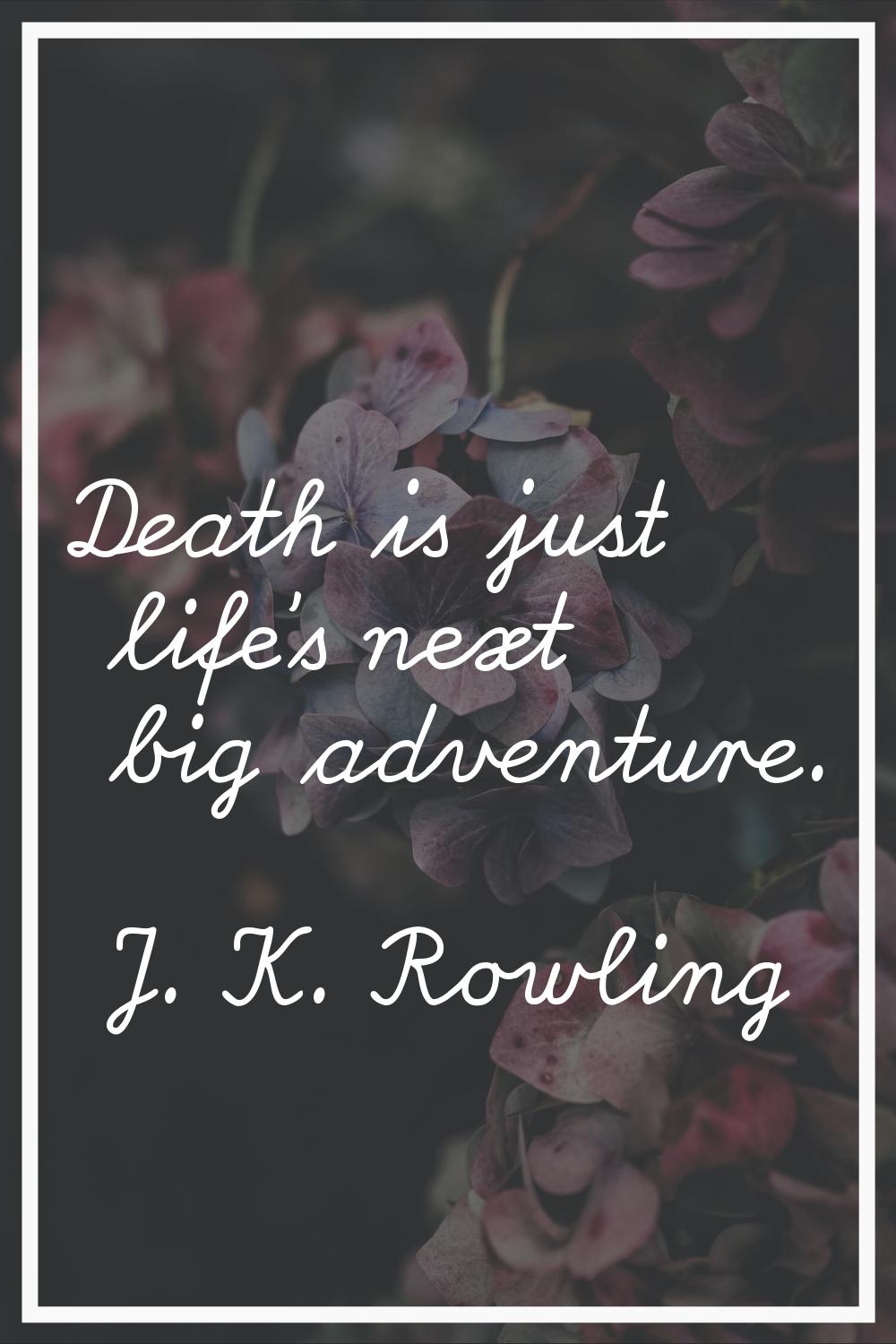 Death is just life's next big adventure.
