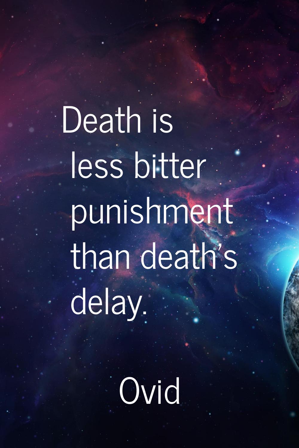 Death is less bitter punishment than death's delay.