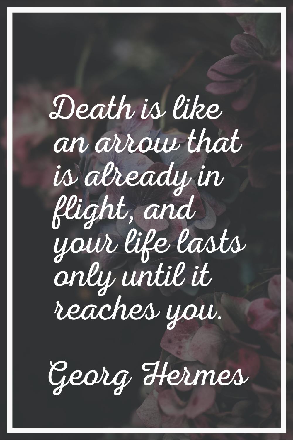 Death is like an arrow that is already in flight, and your life lasts only until it reaches you.