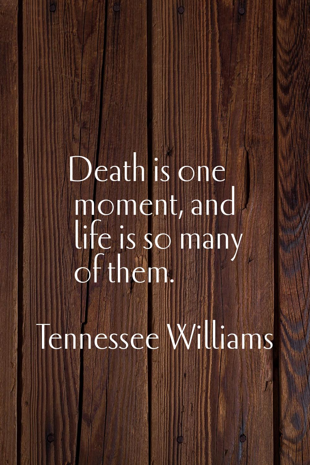 Death is one moment, and life is so many of them.