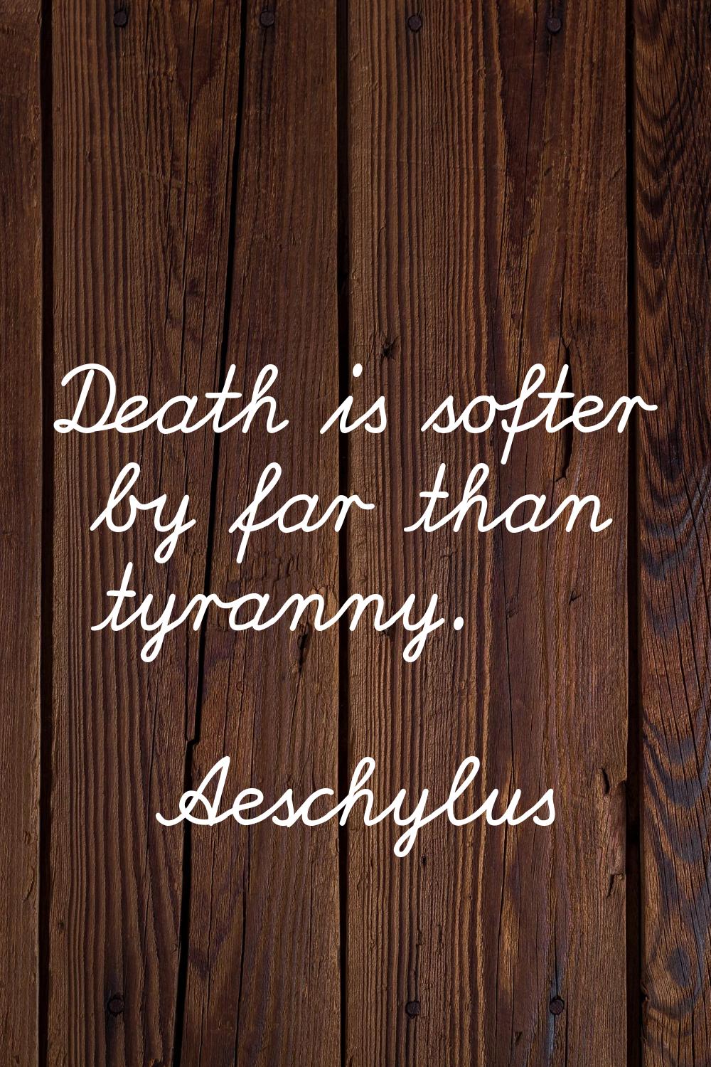 Death is softer by far than tyranny.