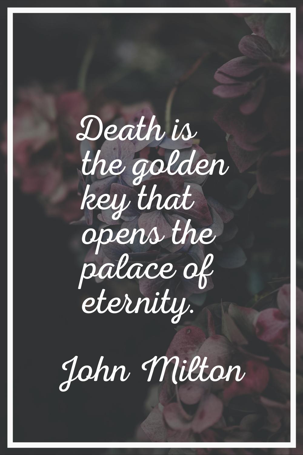 Death is the golden key that opens the palace of eternity.