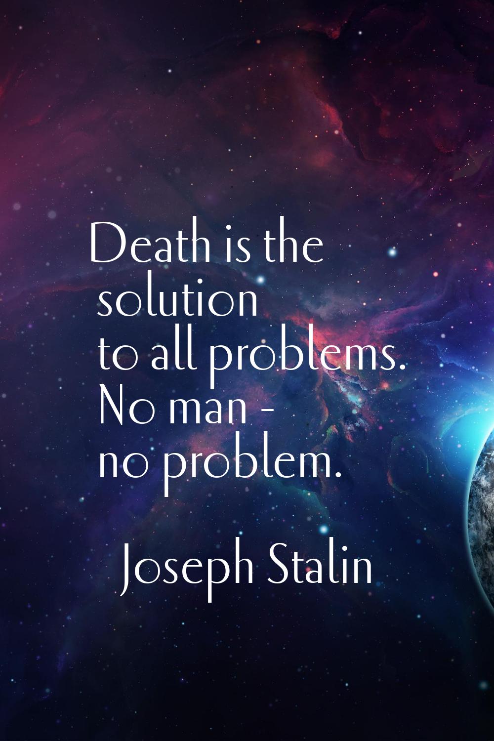 Death is the solution to all problems. No man - no problem.
