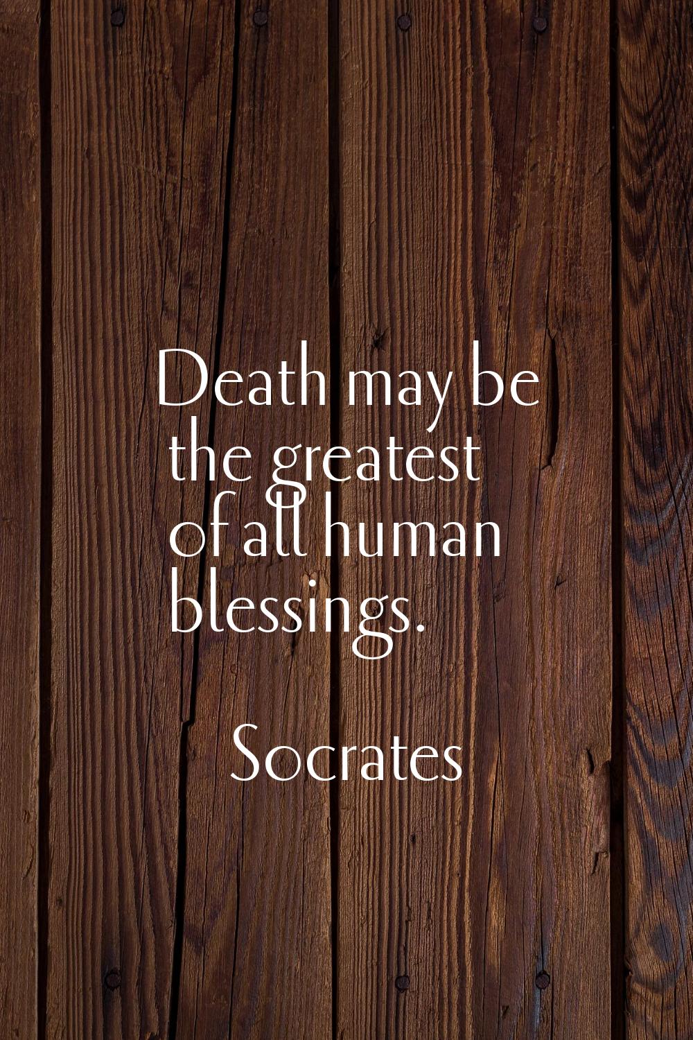 Death may be the greatest of all human blessings.