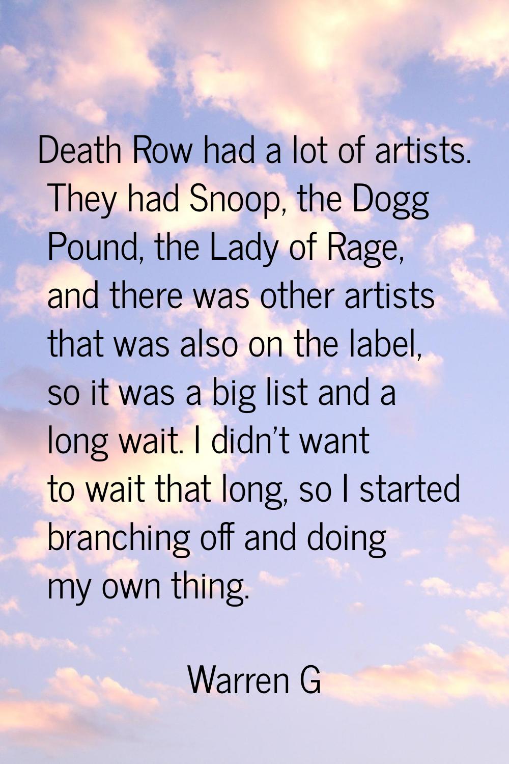 Death Row had a lot of artists. They had Snoop, the Dogg Pound, the Lady of Rage, and there was oth