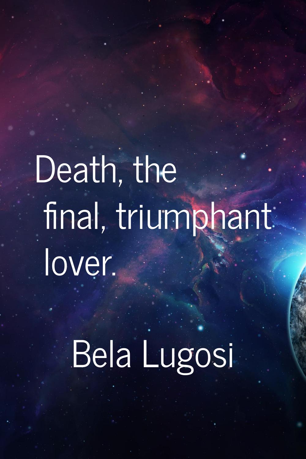 Death, the final, triumphant lover.