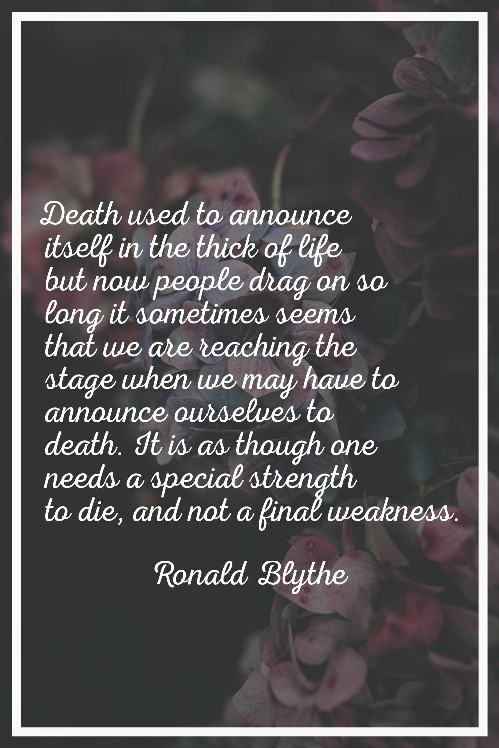 Death used to announce itself in the thick of life but now people drag on so long it sometimes seem
