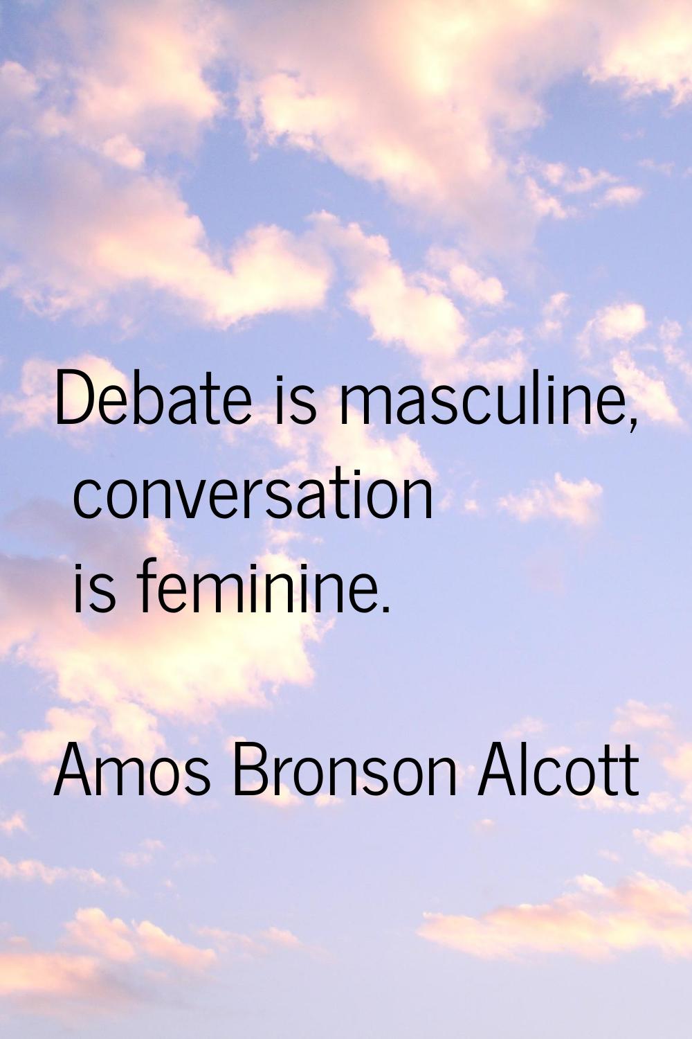 Debate is masculine, conversation is feminine.