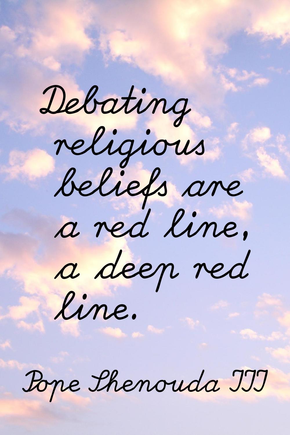 Debating religious beliefs are a red line, a deep red line.