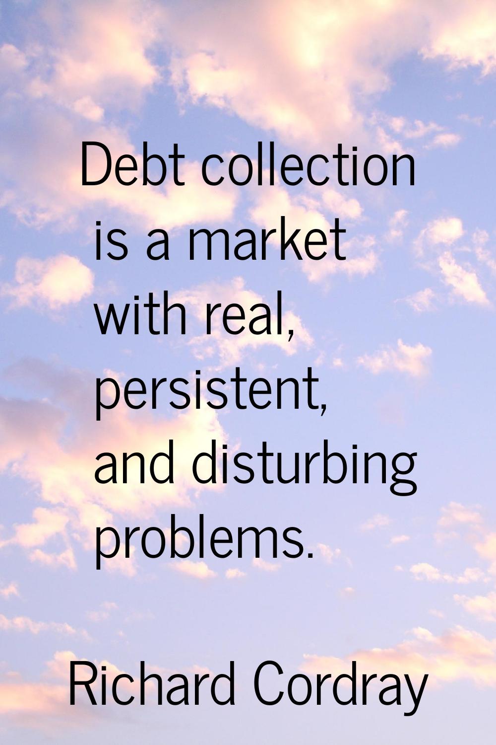 Debt collection is a market with real, persistent, and disturbing problems.