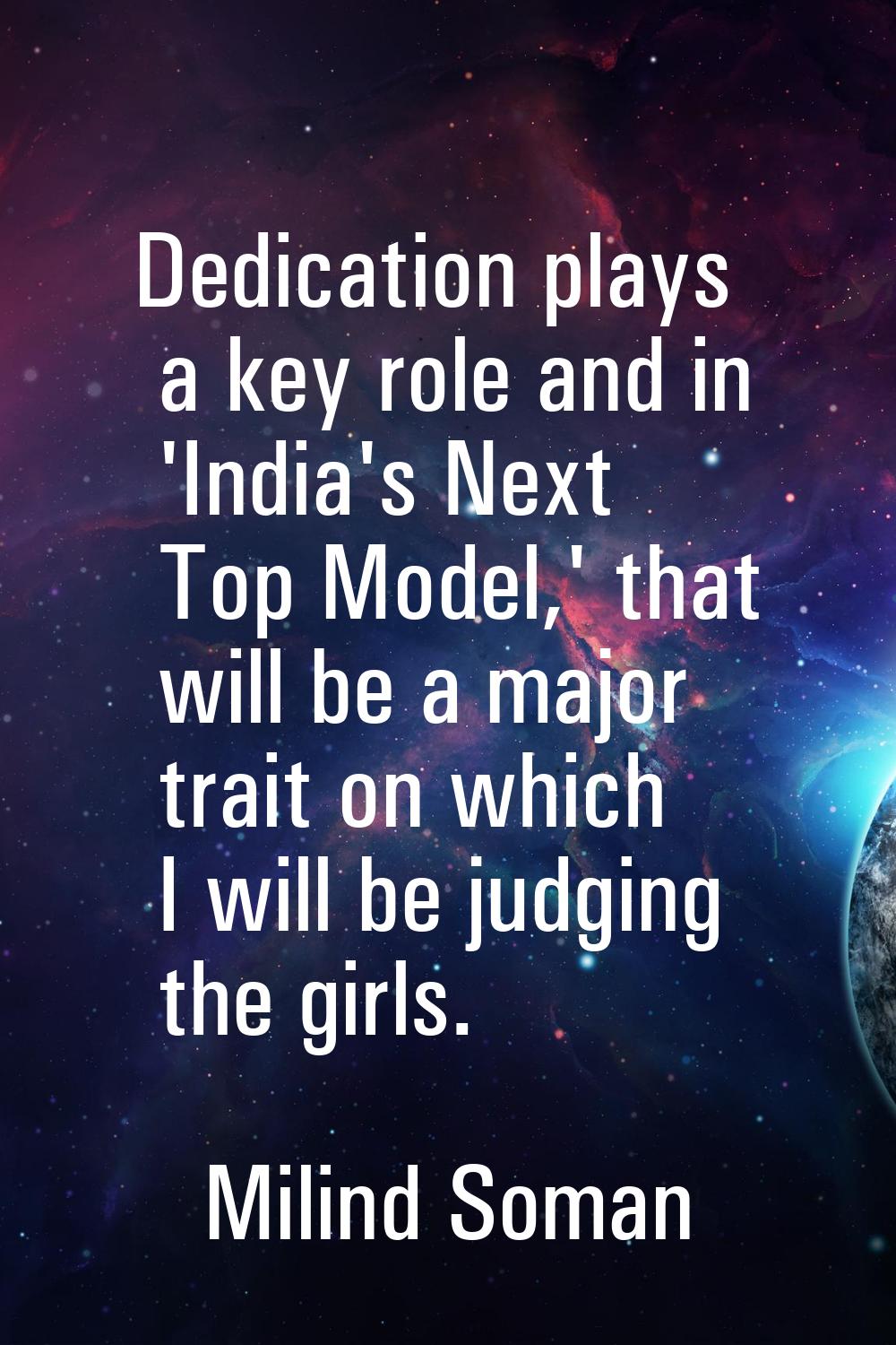 Dedication plays a key role and in 'India's Next Top Model,' that will be a major trait on which I 