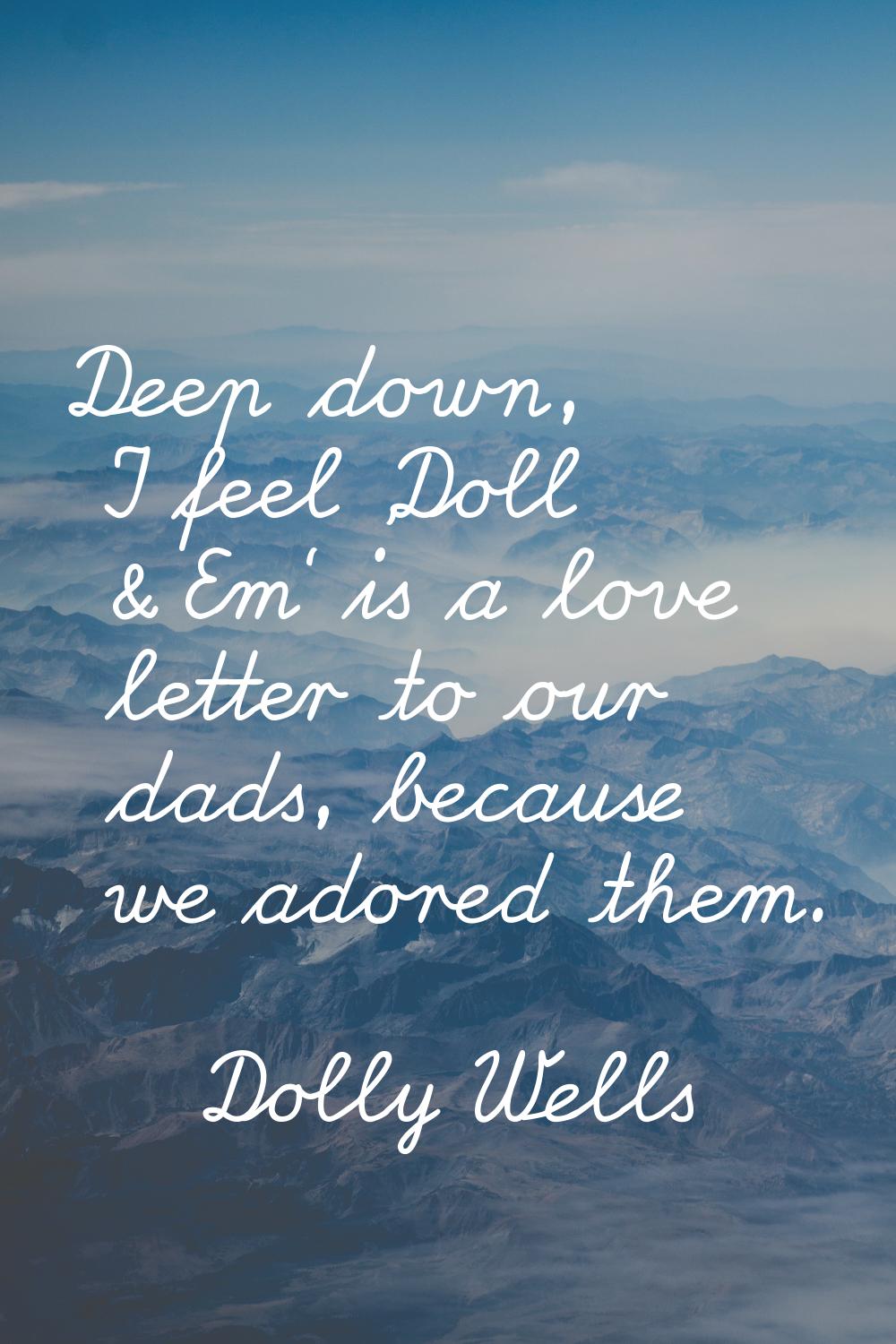 Deep down, I feel 'Doll & Em' is a love letter to our dads, because we adored them.