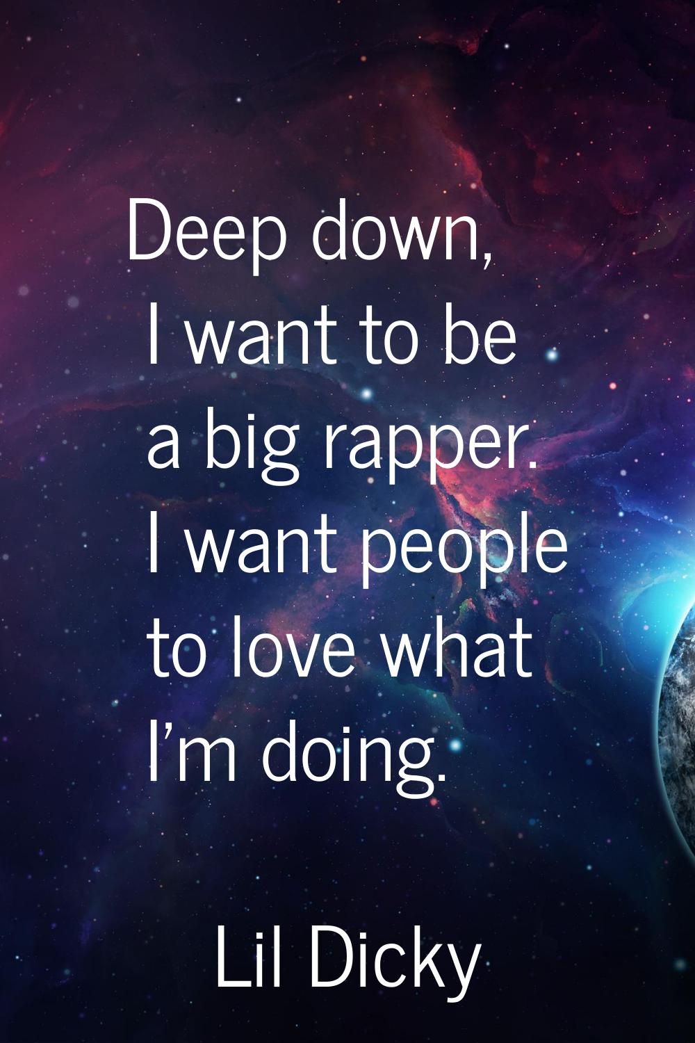 Deep down, I want to be a big rapper. I want people to love what I'm doing.