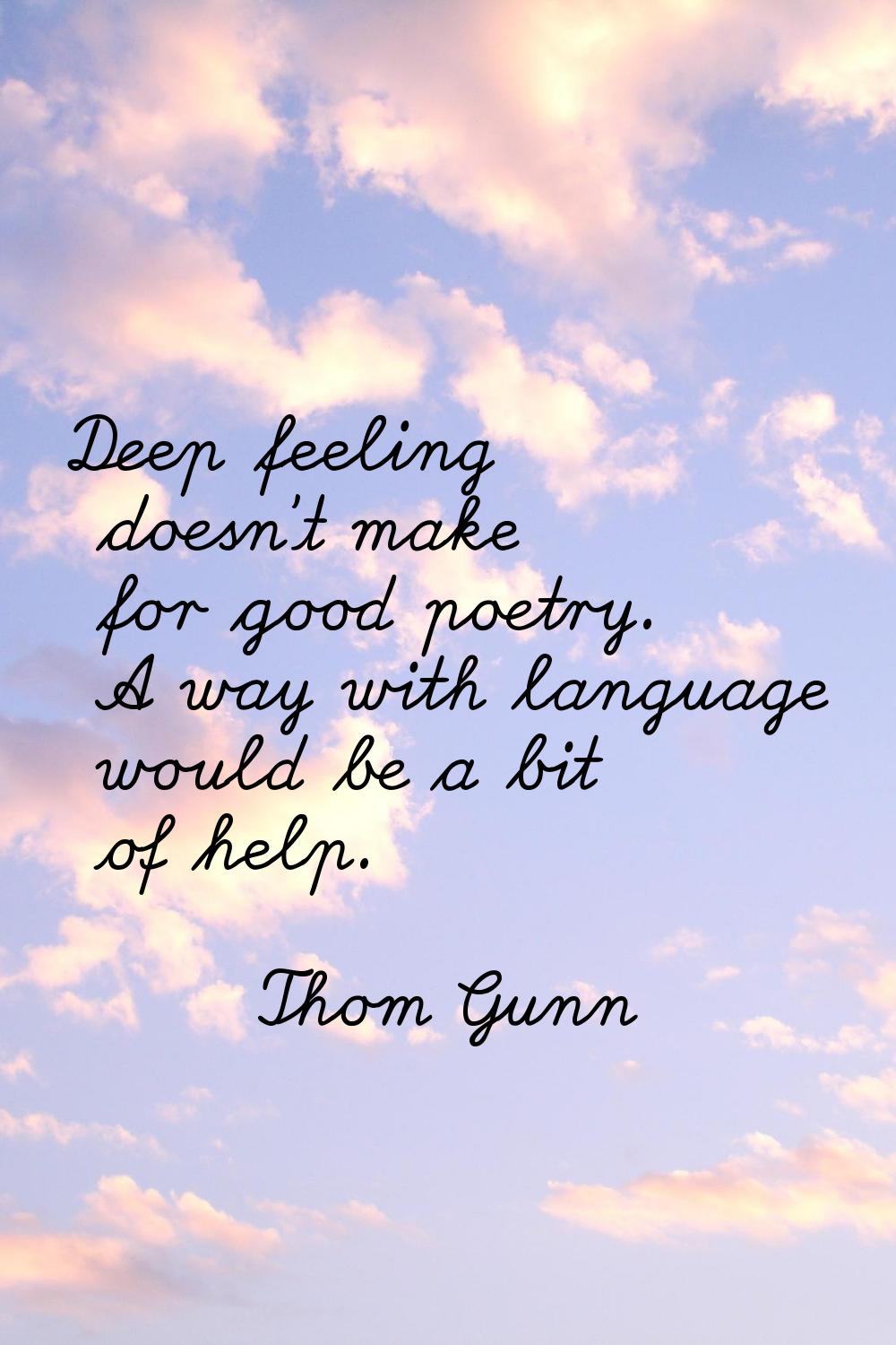 Deep feeling doesn't make for good poetry. A way with language would be a bit of help.