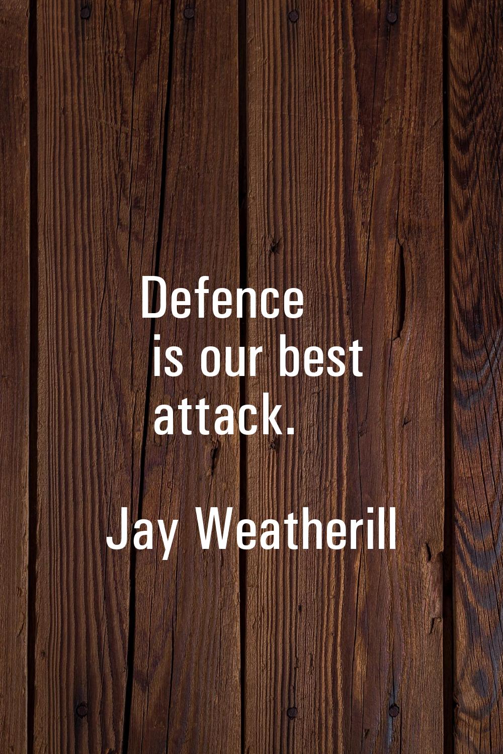 Defence is our best attack.
