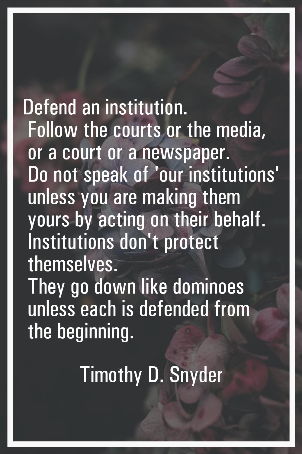 Defend an institution. Follow the courts or the media, or a court or a newspaper. Do not speak of '