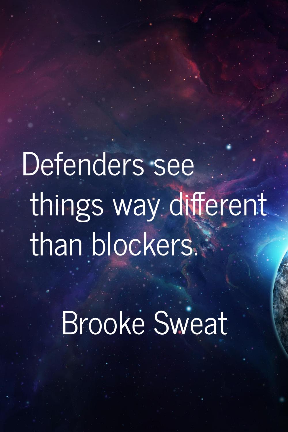 Defenders see things way different than blockers.