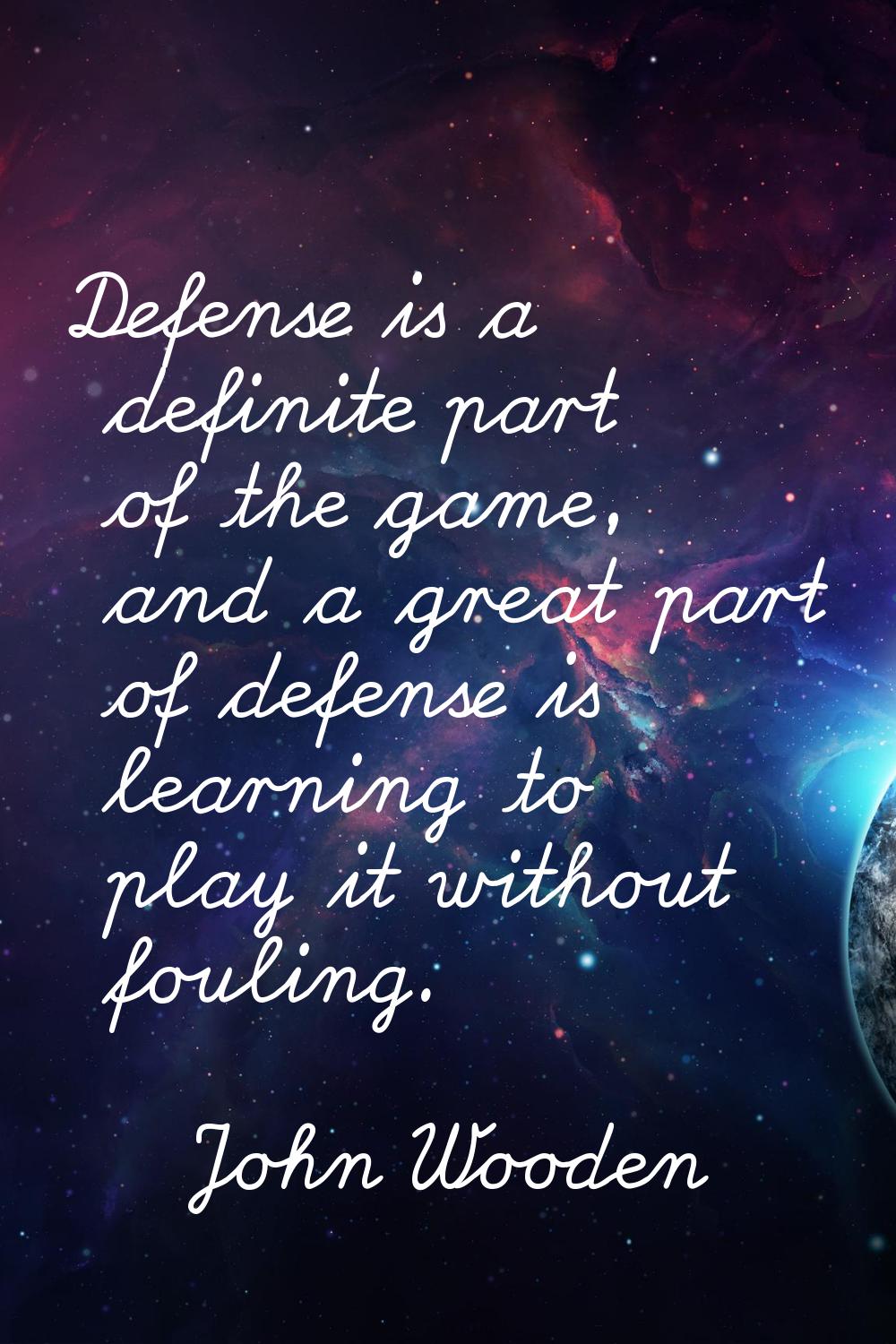 Defense is a definite part of the game, and a great part of defense is learning to play it without 