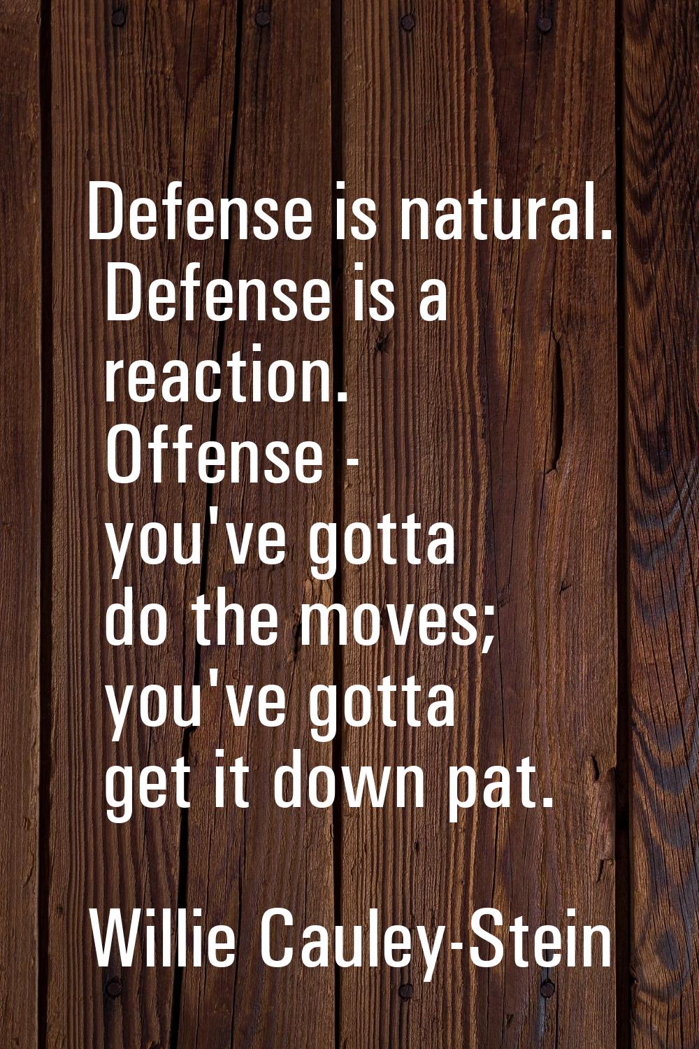 Defense is natural. Defense is a reaction. Offense - you've gotta do the moves; you've gotta get it