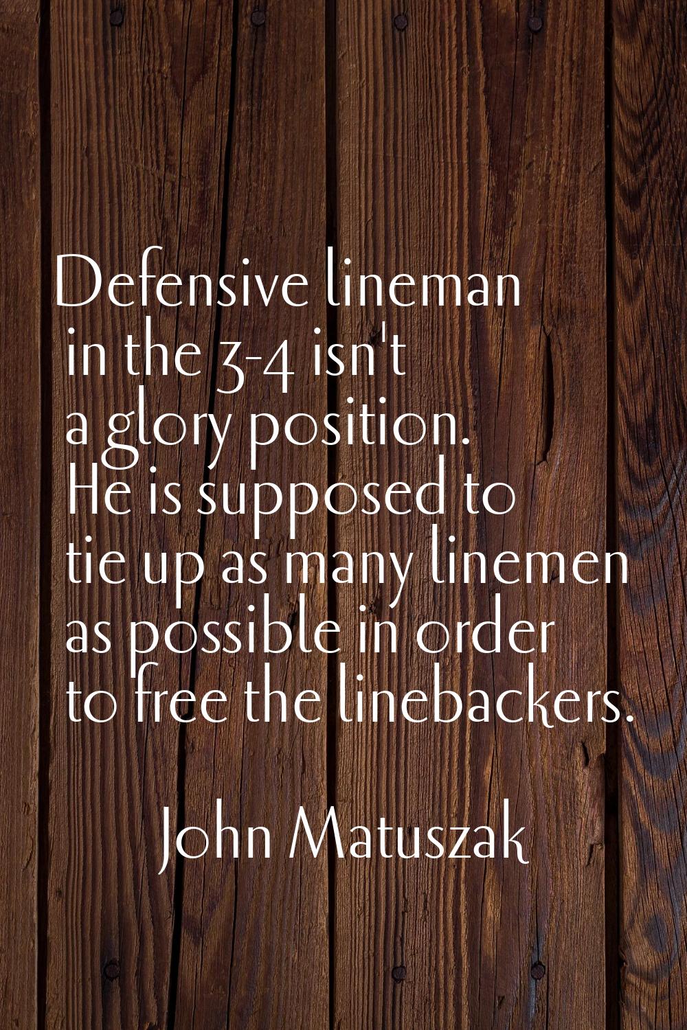 Defensive lineman in the 3-4 isn't a glory position. He is supposed to tie up as many linemen as po