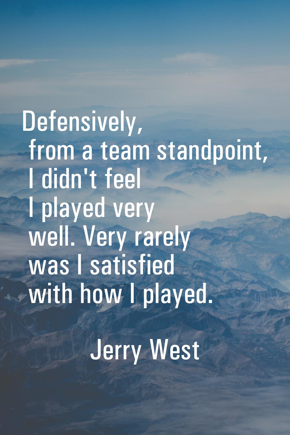 Defensively, from a team standpoint, I didn't feel I played very well. Very rarely was I satisfied 