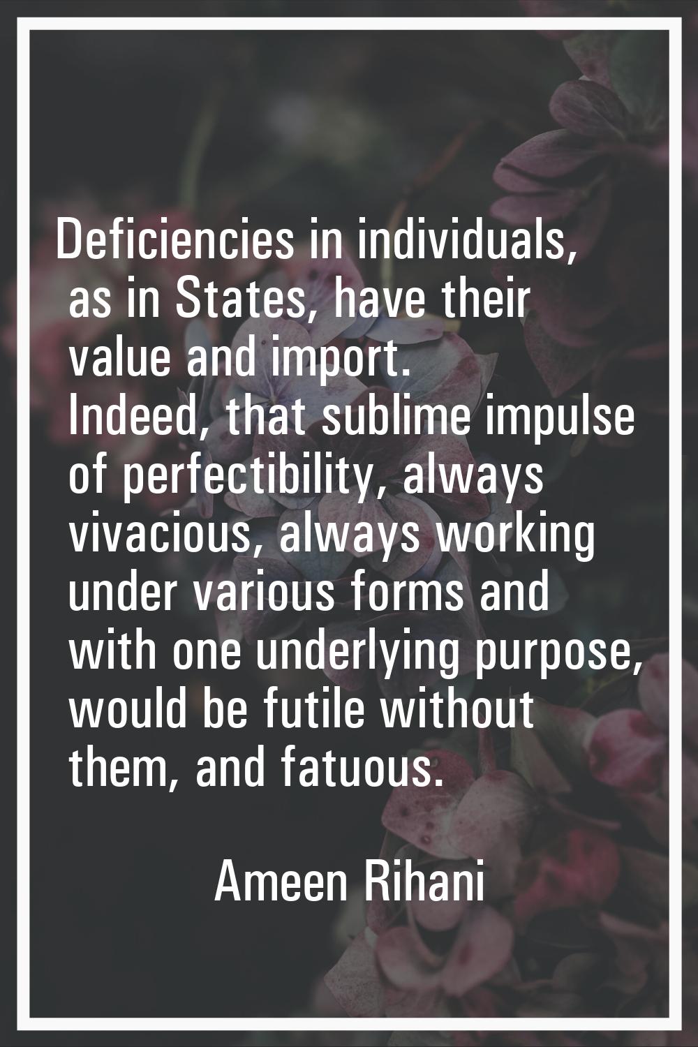 Deficiencies in individuals, as in States, have their value and import. Indeed, that sublime impuls