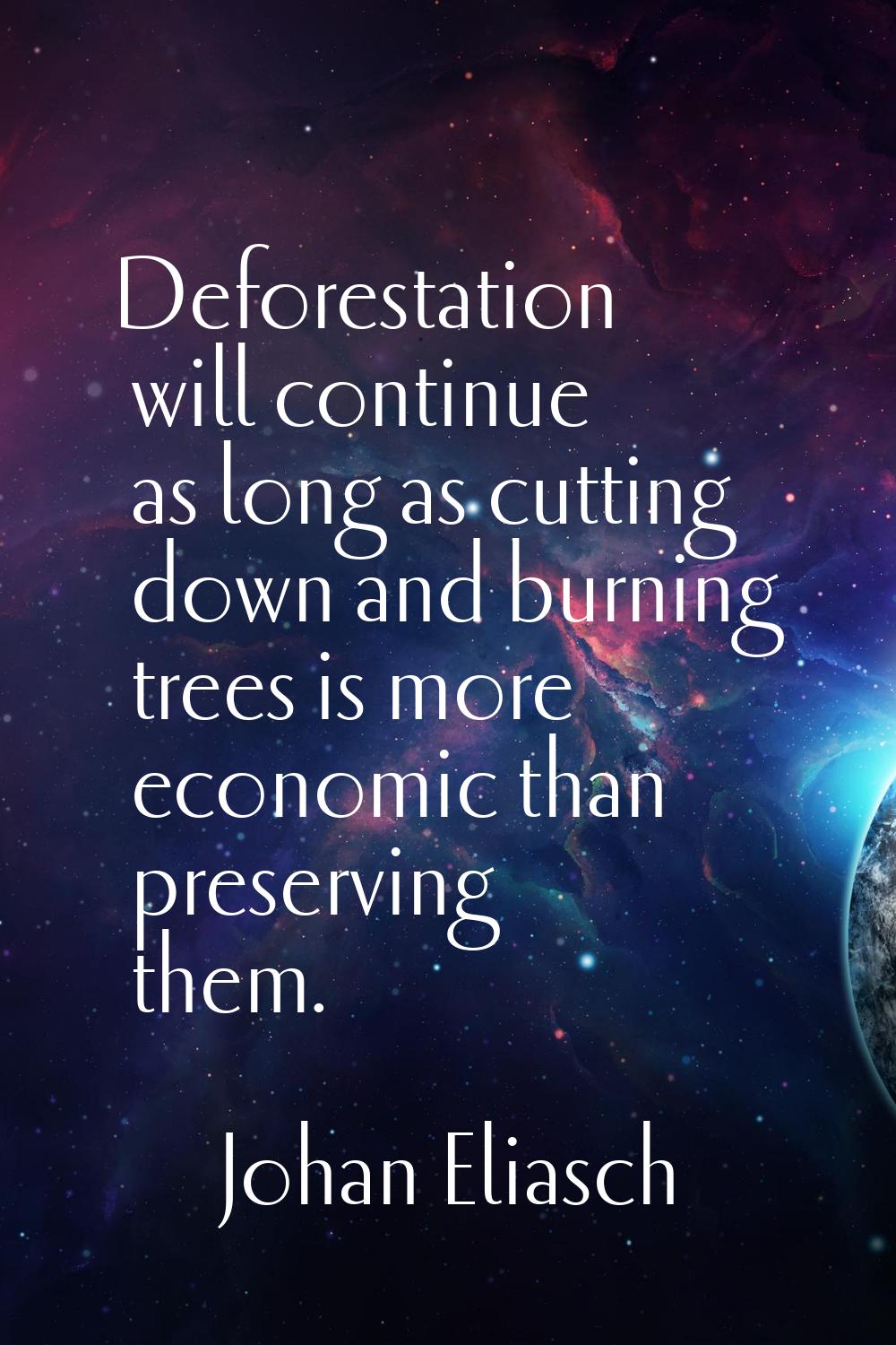 Deforestation will continue as long as cutting down and burning trees is more economic than preserv