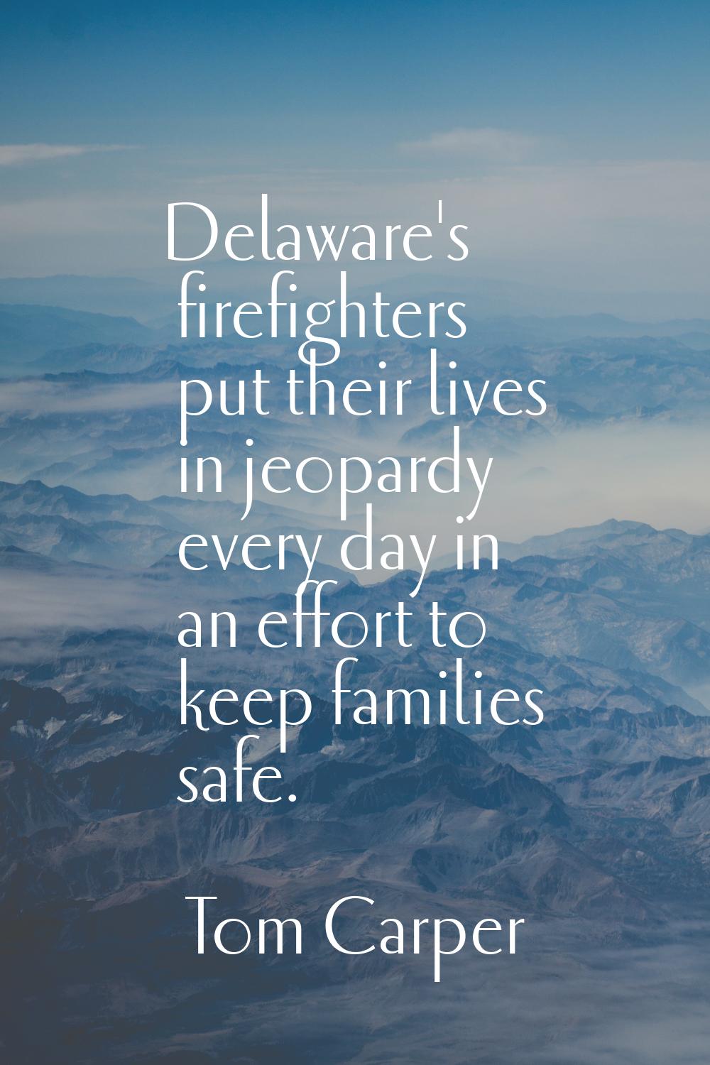 Delaware's firefighters put their lives in jeopardy every day in an effort to keep families safe.