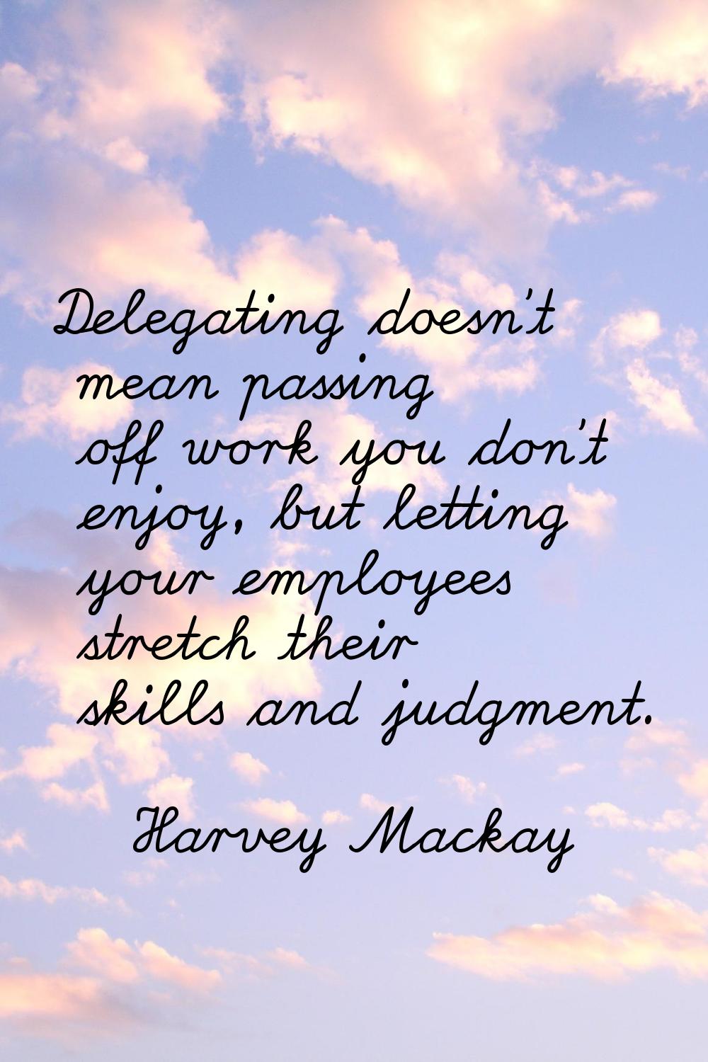Delegating doesn't mean passing off work you don't enjoy, but letting your employees stretch their 