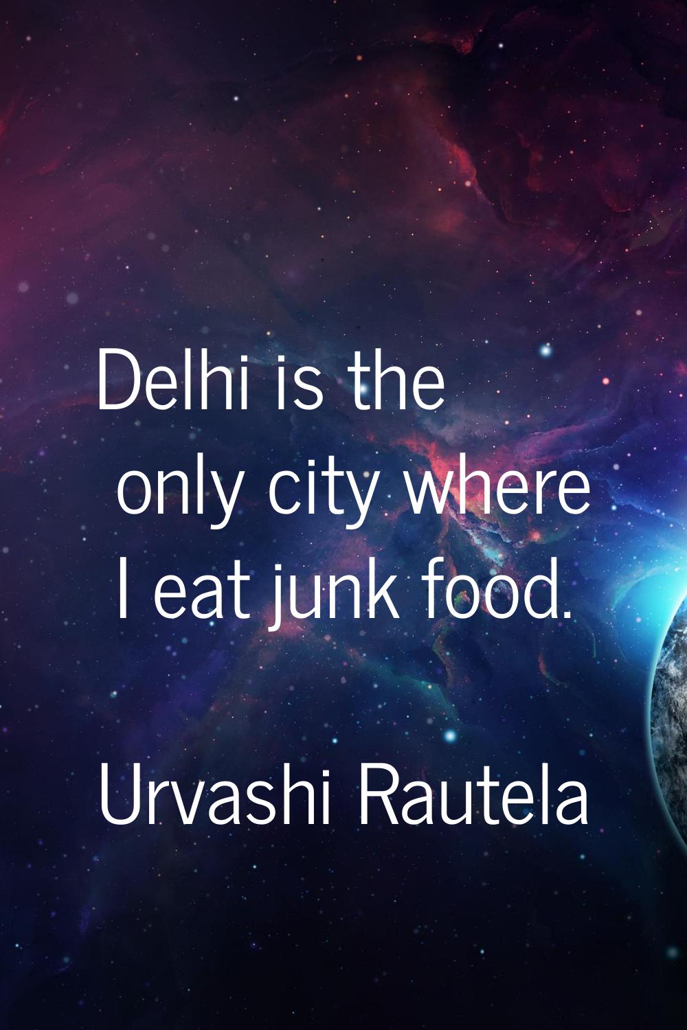 Delhi is the only city where I eat junk food.