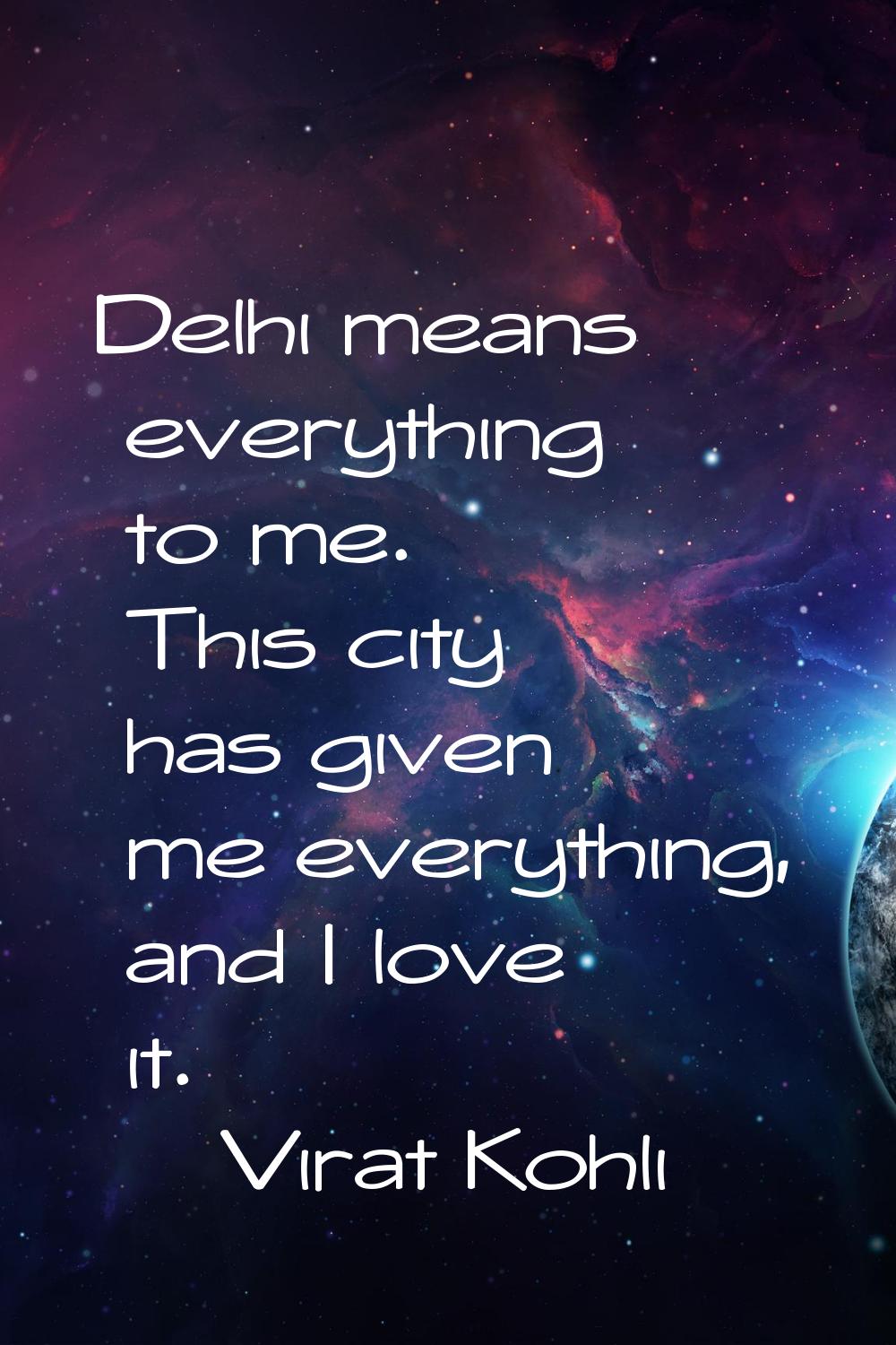Delhi means everything to me. This city has given me everything, and I love it.