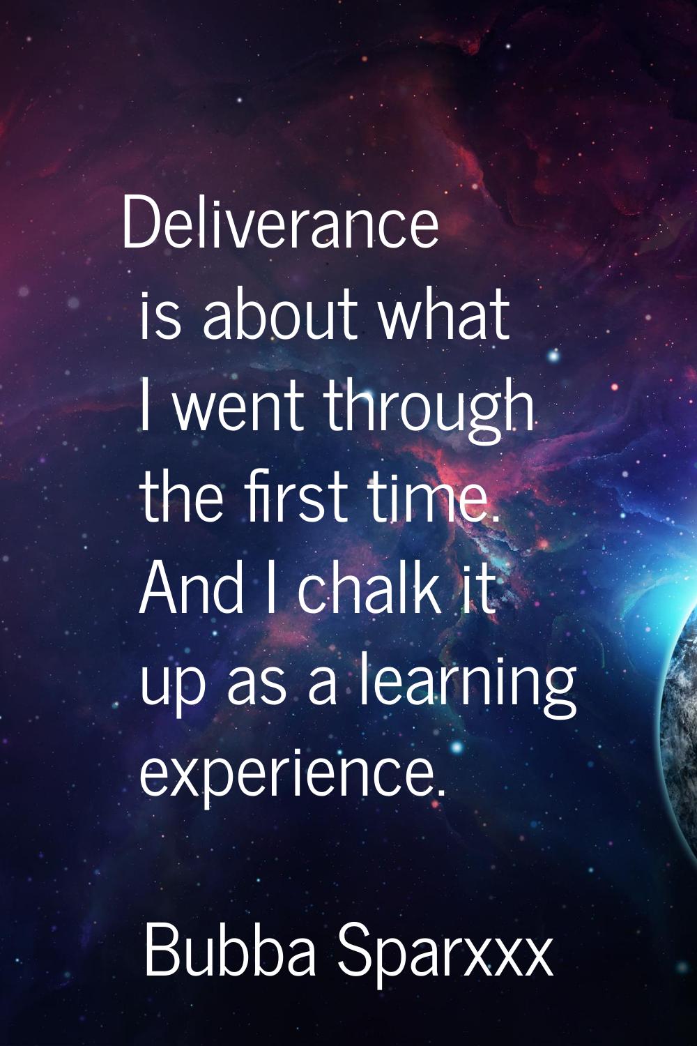 Deliverance is about what I went through the first time. And I chalk it up as a learning experience